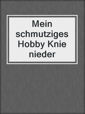 cover image of Mein schmutziges Hobby Knie nieder