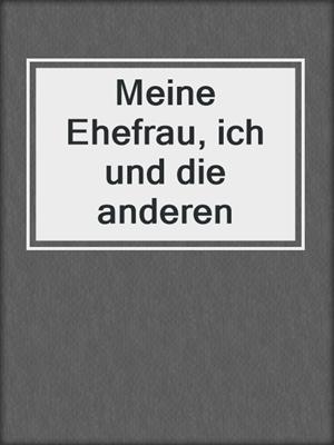 cover image of Meine Ehefrau, ich und die anderen