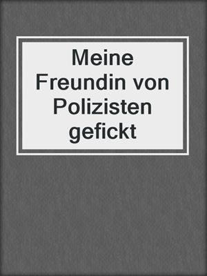 cover image of Meine Freundin von Polizisten gefickt