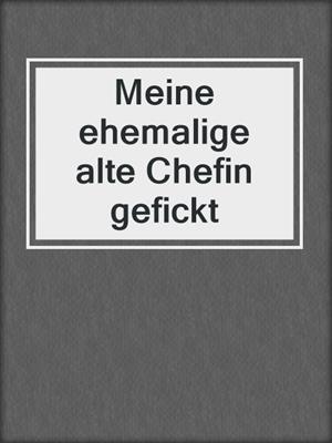 cover image of Meine ehemalige alte Chefin gefickt