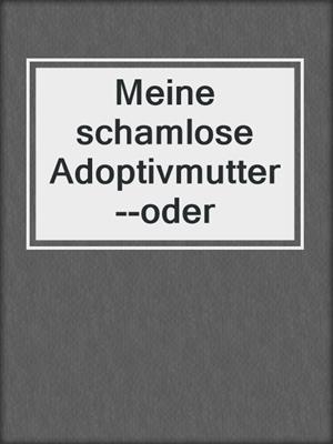 cover image of Meine schamlose Adoptivmutter--oder