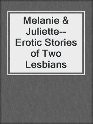 cover image of Melanie & Juliette--Erotic Stories of Two Lesbians