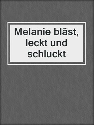 cover image of Melanie bläst, leckt und schluckt