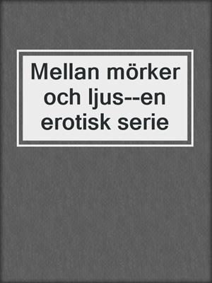 cover image of Mellan mörker och ljus--en erotisk serie