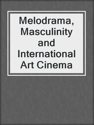 cover image of Melodrama, Masculinity and International Art Cinema