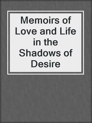 cover image of Memoirs of Love and Life in the Shadows of Desire