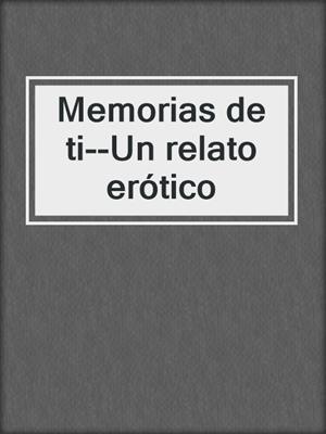 cover image of Memorias de ti--Un relato erótico