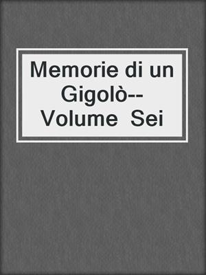 cover image of Memorie di un Gigolò--Volume  Sei