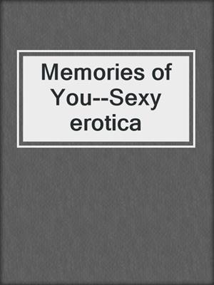 cover image of Memories of You--Sexy erotica