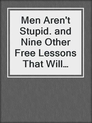 cover image of Men Aren't Stupid. and Nine Other Free Lessons That Will Change Your Life