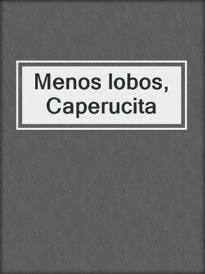 cover image of Menos lobos, Caperucita