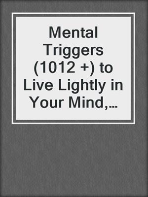 cover image of Mental Triggers (1012 +) to Live Lightly in Your Mind, Body, Heart and Soul