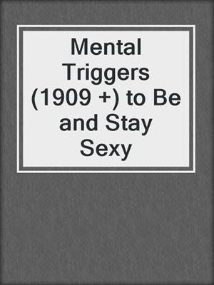 cover image of Mental Triggers (1909 +) to Be and Stay Sexy