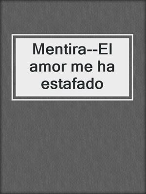 cover image of Mentira--El amor me ha estafado