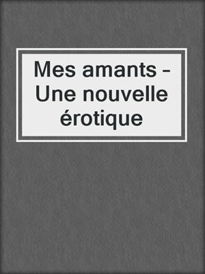 cover image of Mes amants – Une nouvelle érotique