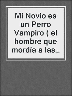 cover image of Mi Novio es un Perro Vampiro ( el hombre que mordía a las mujeres )