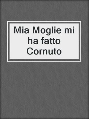 cover image of Mia Moglie mi ha fatto Cornuto