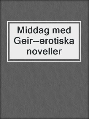 cover image of Middag med Geir--erotiska noveller