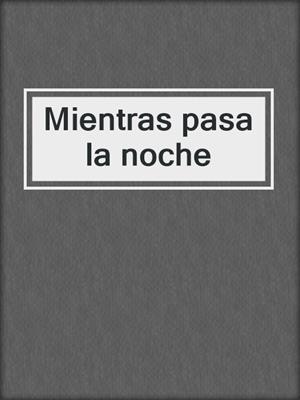 cover image of Mientras pasa la noche