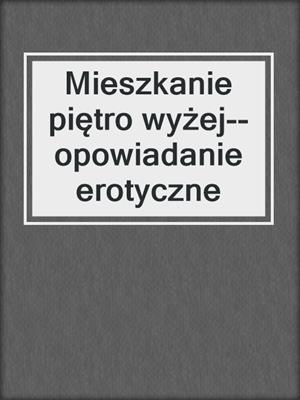 cover image of Mieszkanie piętro wyżej--opowiadanie erotyczne