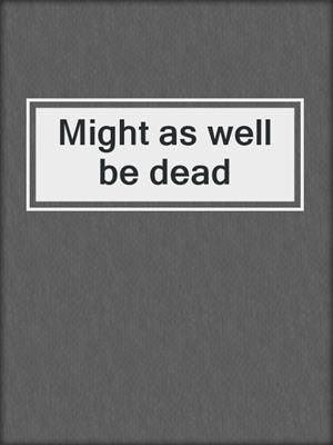 Might as well be dead