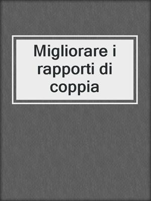 cover image of Migliorare i rapporti di coppia