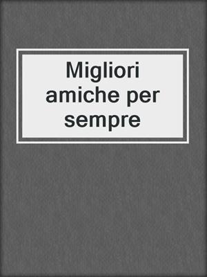 cover image of Migliori amiche per sempre