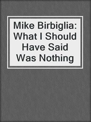 cover image of Mike Birbiglia: What I Should Have Said Was Nothing