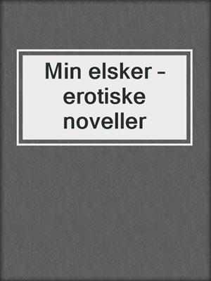 cover image of Min elsker – erotiske noveller