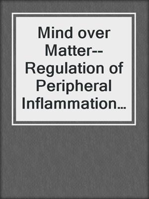 Mind over Matter--Regulation of Peripheral Inflammation by the CNS