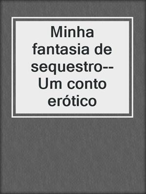 cover image of Minha fantasia de sequestro--Um conto erótico