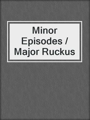 cover image of Minor Episodes / Major Ruckus
