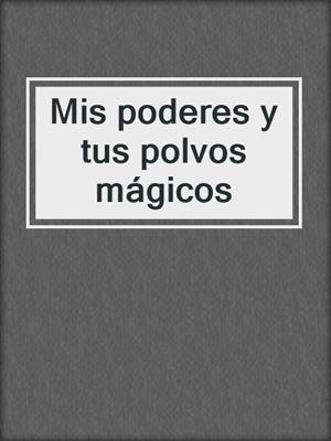 cover image of Mis poderes y tus polvos mágicos