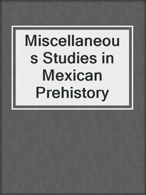Miscellaneous Studies in Mexican Prehistory