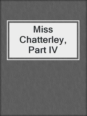 Miss Chatterley, Part IV