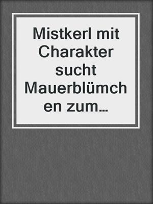 cover image of Mistkerl mit Charakter sucht Mauerblümchen zum Verlieben