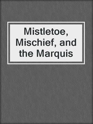 cover image of Mistletoe, Mischief, and the Marquis