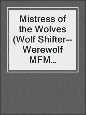 cover image of Mistress of the Wolves (Wolf Shifter--Werewolf MFM Menage Romance)