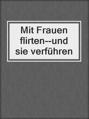 cover image of Mit Frauen flirten--und sie verführen