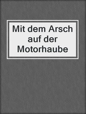 cover image of Mit dem Arsch auf der Motorhaube