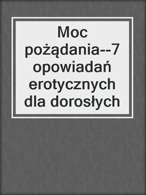 cover image of Moc pożądania--7 opowiadań erotycznych dla dorosłych