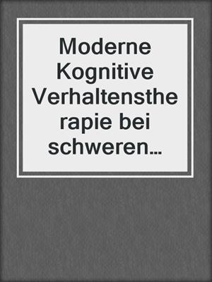 Moderne Kognitive Verhaltenstherapie bei schweren psychischen Störungen
