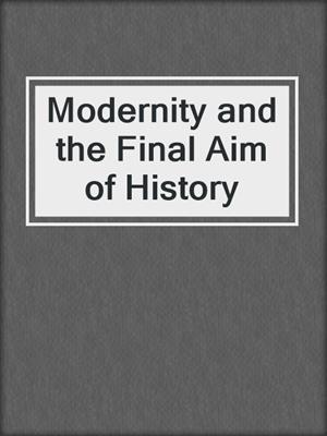 Modernity and the Final Aim of History