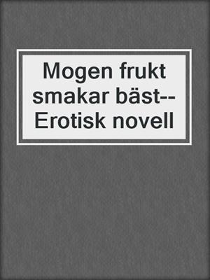 cover image of Mogen frukt smakar bäst--Erotisk novell