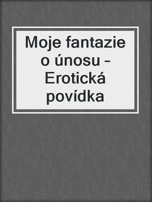 cover image of Moje fantazie o únosu – Erotická povídka