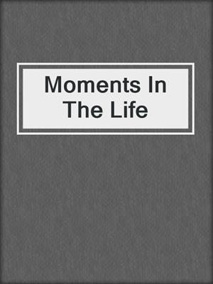 cover image of Moments In The Life