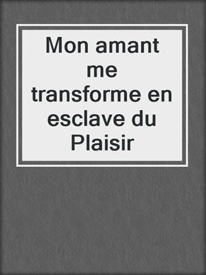 cover image of Mon amant me transforme en esclave du Plaisir
