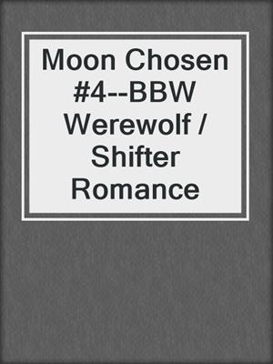 cover image of Moon Chosen #4--BBW Werewolf / Shifter Romance