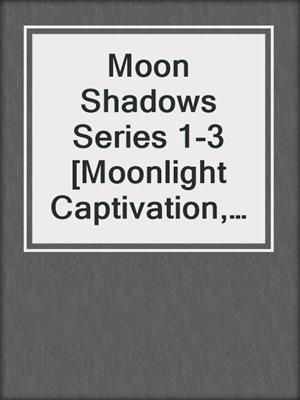 cover image of Moon Shadows Series 1-3 [Moonlight Captivation, Sin's City, and Falling Dragons]