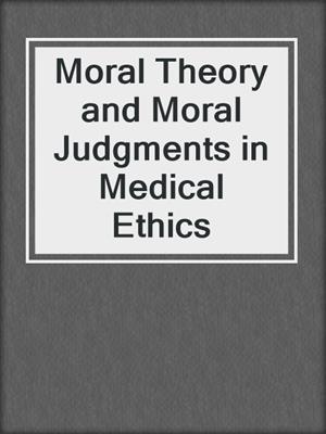 Moral Theory and Moral Judgments in Medical Ethics